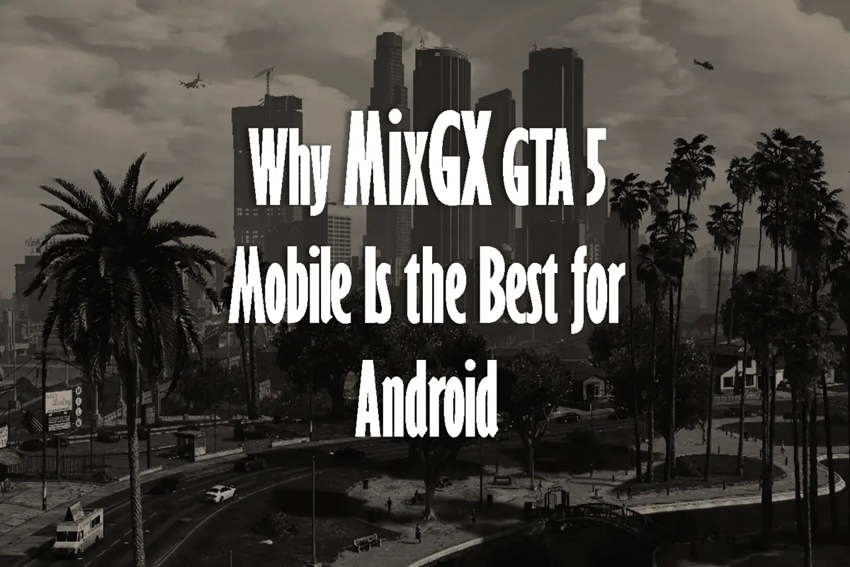 Why MixGX GTA 5 Mobile is the Best for Android Devices